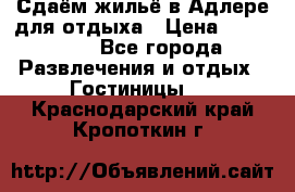 Сдаём жильё в Адлере для отдыха › Цена ­ 550-600 - Все города Развлечения и отдых » Гостиницы   . Краснодарский край,Кропоткин г.